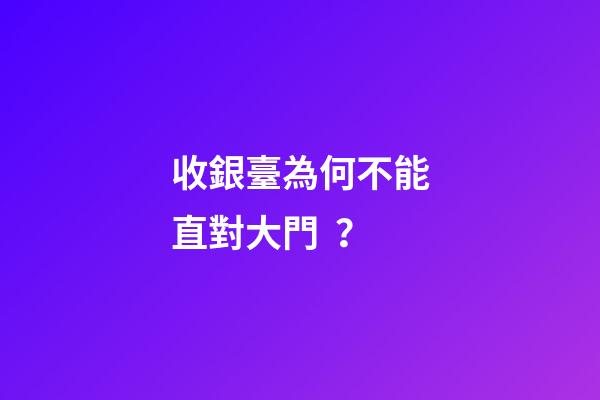 收銀臺為何不能直對大門？